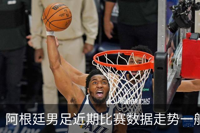 阿根廷男足近期比赛数据走势一般，冰岛男足能否牢牢守住？